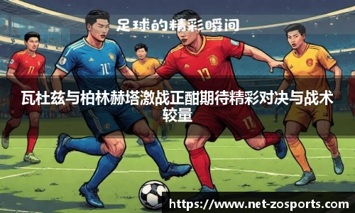 瓦杜兹与柏林赫塔激战正酣期待精彩对决与战术较量